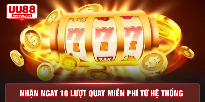 Nhận ngay 10 lượt quay miễn phí từ hệ thống 