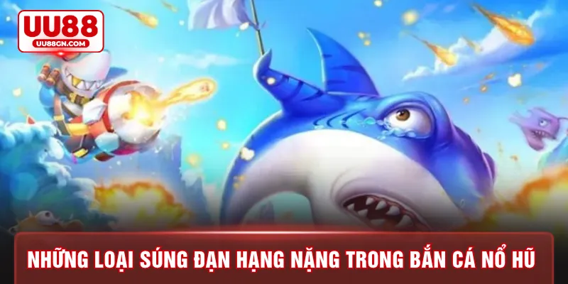 Những loại súng đạn hạng nặng trong bắn cá nổ hũ 